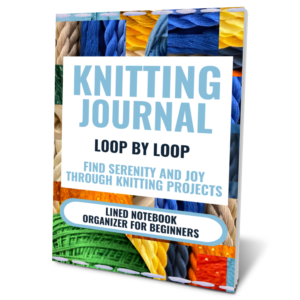 Knitting Journal: Loop By Loop Find Serenity and Joy Through Knitting Projects
