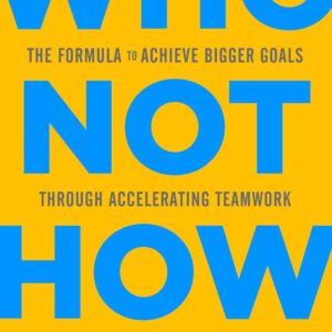 Who Not How: The Formula to Achieve Bigger Goals Through Accelerating Teamwork